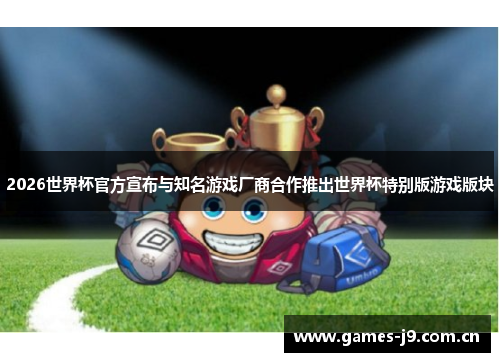 2026世界杯官方宣布与知名游戏厂商合作推出世界杯特别版游戏版块 2026世界杯官方宣布与知名游戏厂商合作推出世界杯特别版游戏版块
