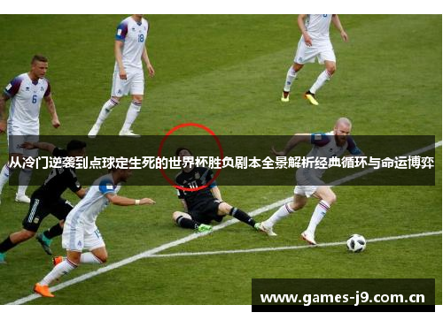 从冷门逆袭到点球定生死的世界杯胜负剧本全景解析经典循环与命运博弈 从冷门逆袭到点球定生死的世界杯胜负剧本全景解析经典循环与命运博弈