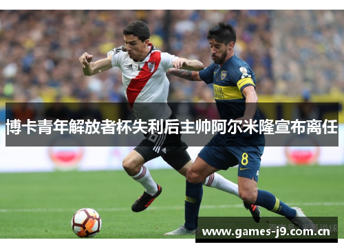 博卡青年解放者杯失利后主帅阿尔米隆宣布离任 博卡青年解放者杯失利后主帅阿尔米隆宣布离任