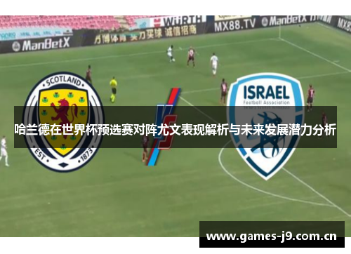 哈兰德在世界杯预选赛对阵尤文表现解析与未来发展潜力分析